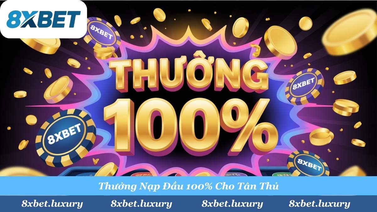Khuyến mãi 8XBET bùng nổ - Thưởng 100% nạp đầu cho tân thủ với mưa tiền vàng và chip casino.